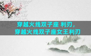 穿越火线双子座 利刃，穿越火线双子座女王利刃